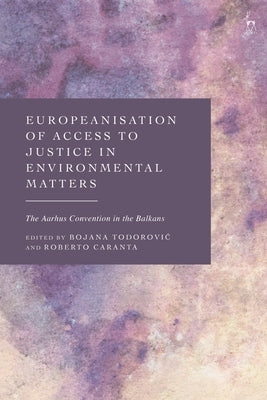 Europeanisation of Access to Justice in Environmental Matters: The Aarhus Convention in the Balkans by Todorovic, Bojana