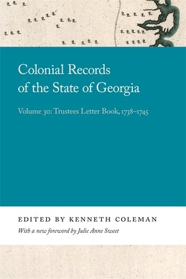 Colonial Records of the State of Georgia: Volume 30: Trustees Letter Book, 1738-1745 by Coleman, Kenneth