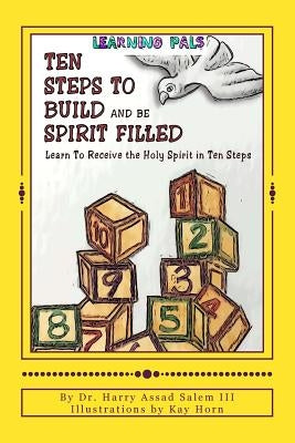 Ten Steps To Build and Be Spirit Filled: Learn to Receive the Holy Spirit in Ten Steps by Salem, Harry Assad, III