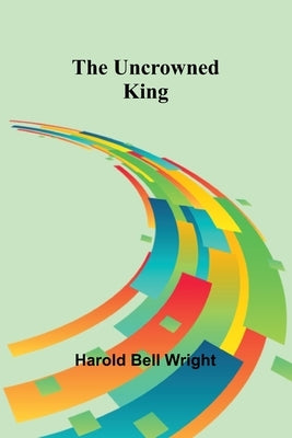The Uncrowned King by Harold Bell Wright