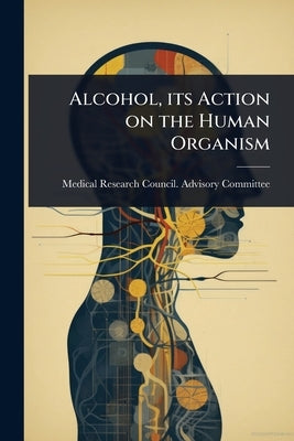 Alcohol, its Action on the Human Organism by Medical Research Council Advisory Co
