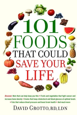 101 Foods That Could Save Your Life: Discover Nuts That Can Help Keep You Thin, Fruits and Vegetables That Fight Cancer, Fats That Reduce Blood Pressu by Grotto, David