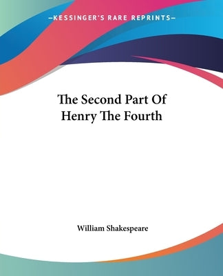 The Second Part Of Henry The Fourth by Shakespeare, William