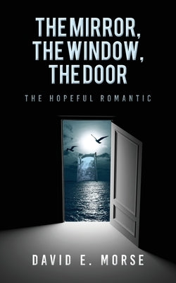 The Mirror, The Window, The Door: The Hopeful Romantic by Morse, David E.
