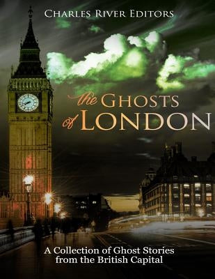 The Ghosts of London: A Collection of Ghost Stories from the British Capital by Charles River