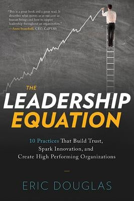 The Leadership Equation: 10 Practices That Build Trust, Spark Innovation, and Create High-Performing Organizations by Douglas, Eric