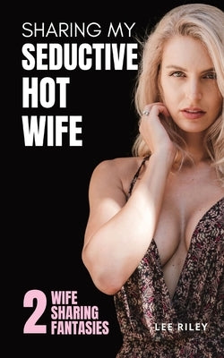 Sharing My Seductive Hot Wife: Erotica Collection by Riley, Lee