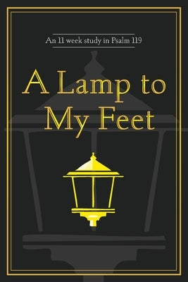 A Lamp to My Feet: An 11 week study in Psalm 119 by Wolfe, Ron