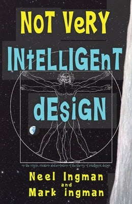 Not Very Intelligent Design: On the origin, creation and evolution of the theory of intelligent design by Ingman, Mark