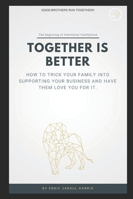 Together is Better: How To Trick Your Family Into Supporting Your Business And Have Them Love You For It. by Van Harris, Zechariah, Jr.