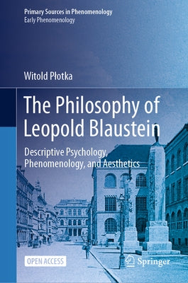 The Philosophy of Leopold Blaustein: Descriptive Psychology, Phenomenology, and Aesthetics by Plotka, Witold