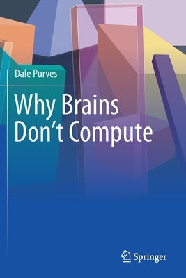 Why Brains Don't Compute by Purves, Dale