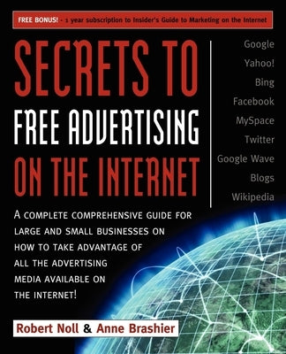 Secrets to Free Advertising on the Internet: A Complete Comprehensive Guide for Large and Small Businesses on How to Take Advantage of All the Adverti by Noll, Robert