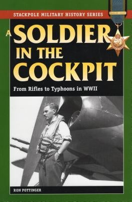 A Soldier in the Cockpit: From Rifles to Typhoons in World War II by Pottinger, Ron W.