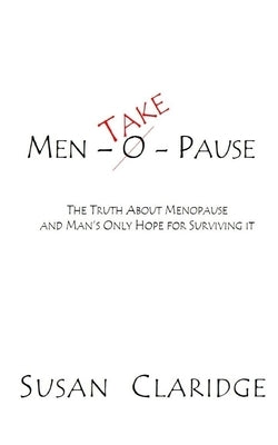 Men-Take-Pause: The Truth About Menopause and Man's Only Hope of Surviving it by Claridge, Susan