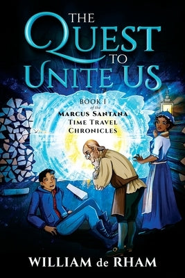 The Quest to Unite Us -- Book I of the Marcus Santana Time Travel Chronicles by De Rham, William