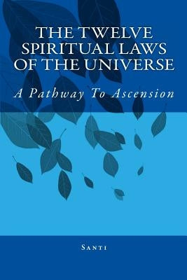 The Twelve Spiritual Laws Of The Universe: A Pathway To Ascension by Santi
