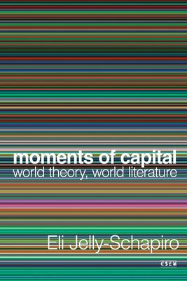 Moments of Capital: World Theory, World Literature by Jelly-Schapiro, Eli