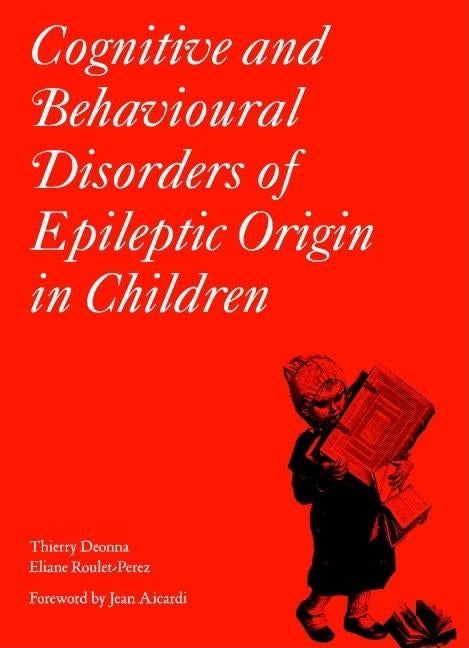 Cognitive and Behavioural Disorders of Epileptic Origin in Children by Deonna, Thierry