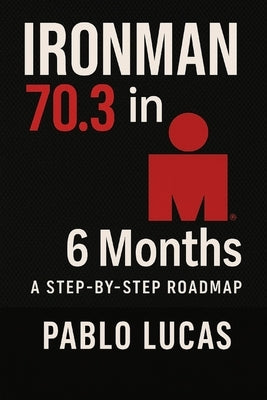 Ironman 70.3 in 6 Months.: A step by step roadmap by Lucas, Pablo