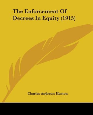 The Enforcement Of Decrees In Equity (1915) by Huston, Charles Andrews