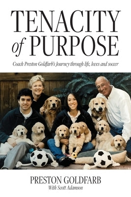 Tenacity of Purpose: Coach Preston Goldfarb's Journey through life, loves and soccer by Goldfarb, Preston