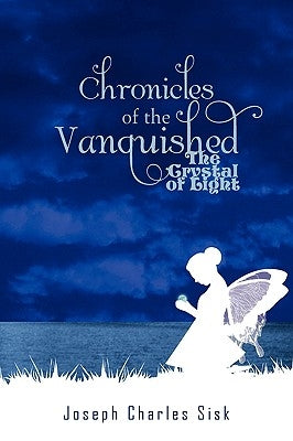 Chronicles of the Vanquished: The Crystal of Light by Sisk, Joseph Charles