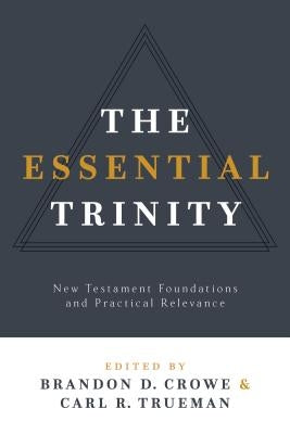 The Essential Trinity: New Testament Foundations and Practical Relevance by Crowe, Brandon D.