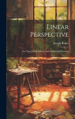 Linear Perspective: For The Use Of Schools And Students In Drawing by Ropes, Joseph