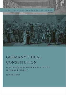 Germany's Dual Constitution: Parliamentary Democracy in the Federal Republic by Meinel, Florian