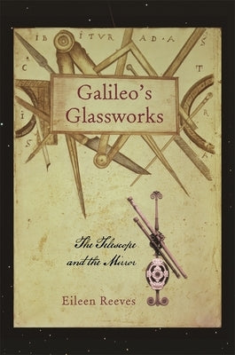 Galileo's Glassworks: The Telescope and the Mirror by Reeves, Eileen