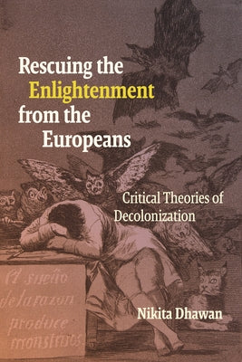 Rescuing the Enlightenment from the Europeans: Critical Theories of Decolonization by Dhawan, Nikita