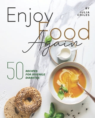 Enjoy Food Again: 50 Recipes for Juvenile Diabetes + 5 Extras! by Chiles, Julia