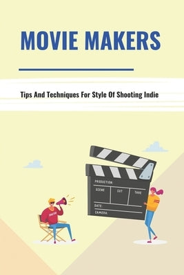 Movie Makers: Tips And Techniques For Style Of Shooting Indie: Book For The Newbie Indy Filmmaker by Rohal, Sau