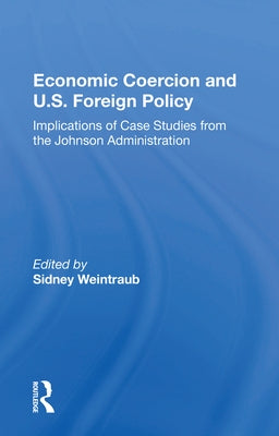 Economic Coercion And U.s. Foreign Policy: Implications Of Case Studies From The Johnson Administration by Weintraub, Sidney
