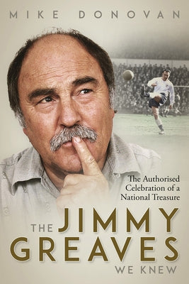 The Jimmy Greaves We Knew: An Authorised Celebration of a National Treasure by Donovan, Mike