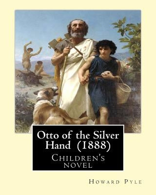 Otto of the Silver Hand (1888). By: Howard Pyle: Children's novel by Pyle, Howard