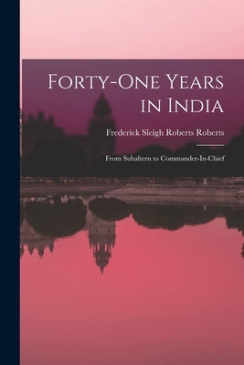 Forty-One Years in India: From Subaltern to Commander-In-Chief by Roberts, Frederick Sleigh Roberts