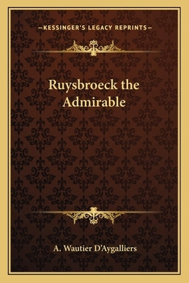 Ruysbroeck the Admirable by D'Aygalliers, A. Wautier