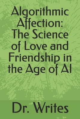 Algorithmic Affection: The Science of Love and Friendship in the Age of AI by Writes