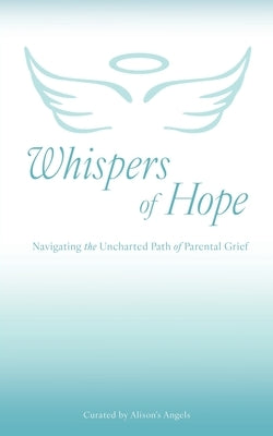 Whispers of Hope: Navigating the Uncharted Path of Parental Grief by Angels, Alison's