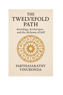 The Twelvefold Path: Astrology, Archetypes, and the Alchemy of Self by Vinukonda, Parthasarathy