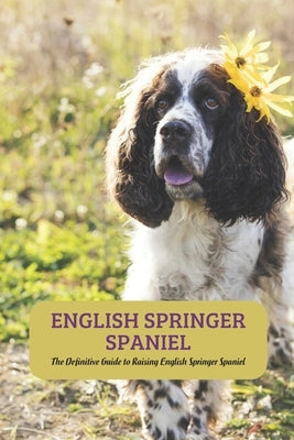 English Springer Spaniel: The Definitive Guide to Raising English Springer Spaniel by Mollie, Gosnell
