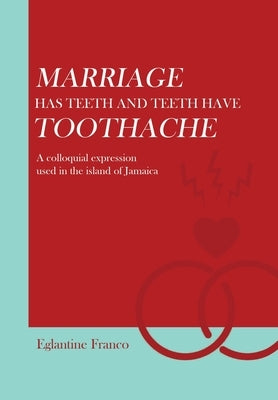 Marriage Has Teeth and Teeth Have Toothache: A Colloquial Expression Used in the Island of Jamaica by Franco, Eglantine