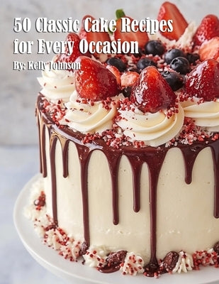 50 Classic Cake Recipes for Every Occasion by Johnson, Kelly