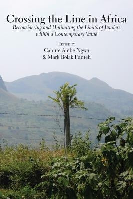 Crossing the Line in Africa: Reconsidering and Unlimiting the Limits of Borders within a Contemporary Value by Ngwa, Canute Ambe