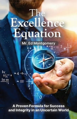 The Excellence Equation, A formula for achieving what you want out of life by Montgomery, Ed