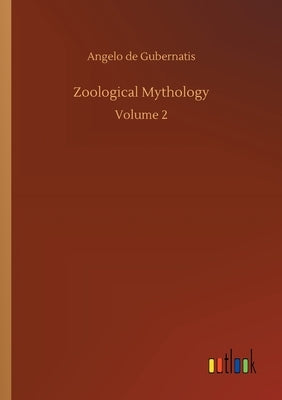 Zoological Mythology: Volume 2 by Gubernatis, Angelo de