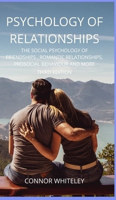 Psychology of Relationships: The Social Psychology of Friendships, Romantic Relationships, Prosocial Behaviour and More Third Edition by Whiteley, Connor