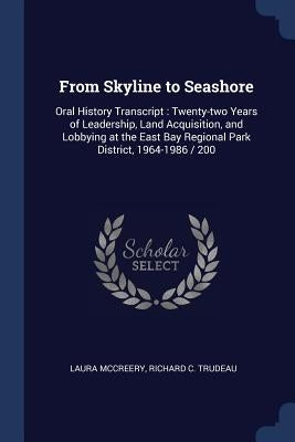 From Skyline to Seashore: Oral History Transcript: Twenty-two Years of Leadership, Land Acquisition, and Lobbying at the East Bay Regional Park by McCreery, Laura